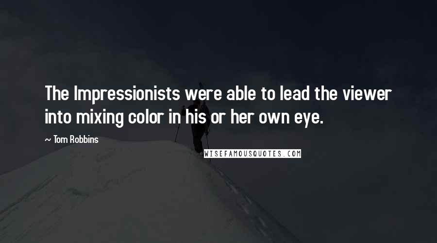 Tom Robbins Quotes: The Impressionists were able to lead the viewer into mixing color in his or her own eye.