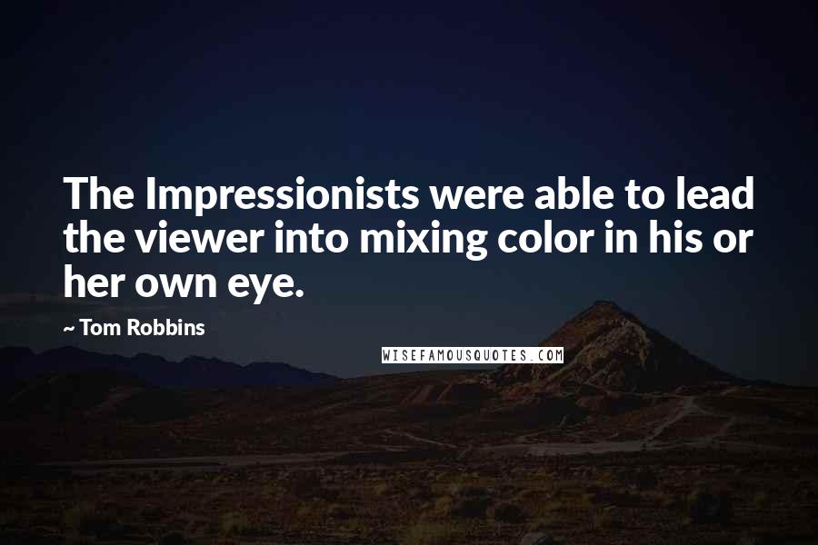 Tom Robbins Quotes: The Impressionists were able to lead the viewer into mixing color in his or her own eye.