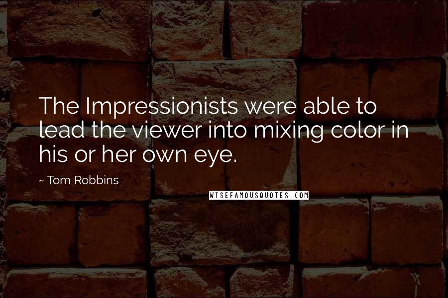 Tom Robbins Quotes: The Impressionists were able to lead the viewer into mixing color in his or her own eye.