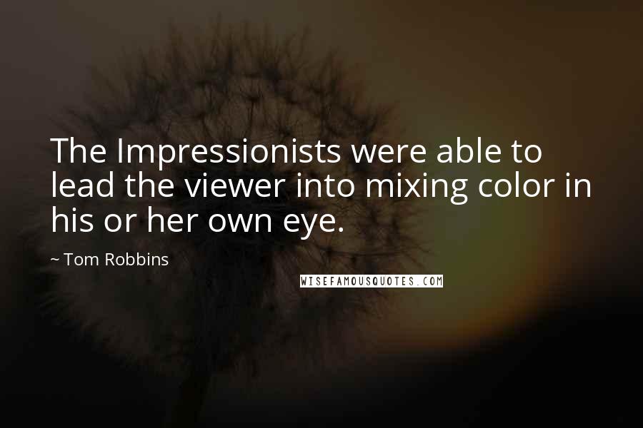 Tom Robbins Quotes: The Impressionists were able to lead the viewer into mixing color in his or her own eye.