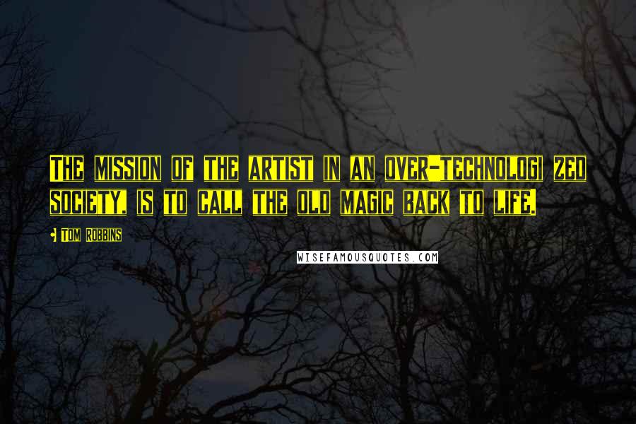 Tom Robbins Quotes: The mission of the artist in an over-technologi zed society, is to call the old magic back to life.