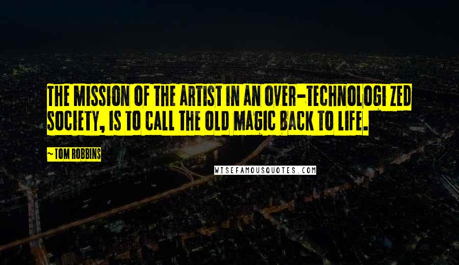 Tom Robbins Quotes: The mission of the artist in an over-technologi zed society, is to call the old magic back to life.