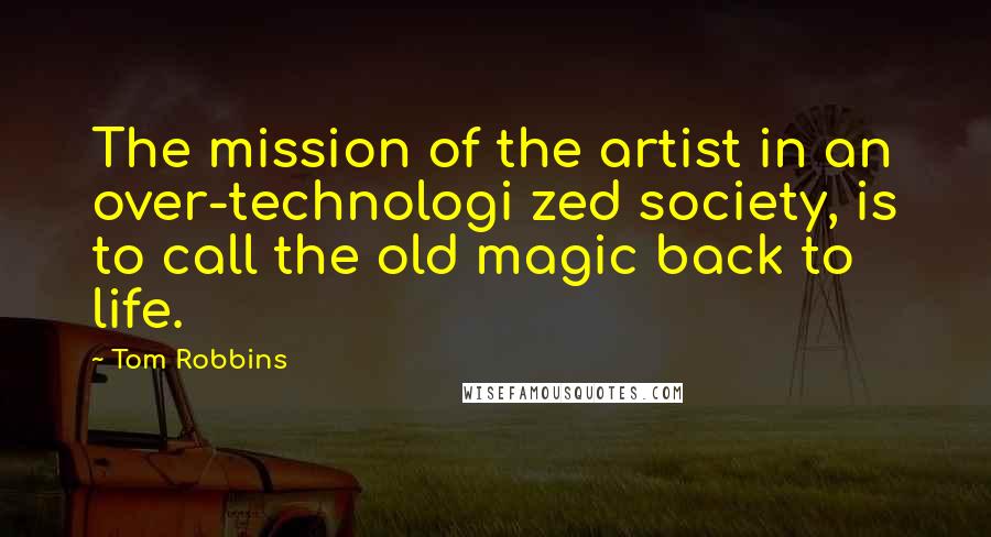 Tom Robbins Quotes: The mission of the artist in an over-technologi zed society, is to call the old magic back to life.