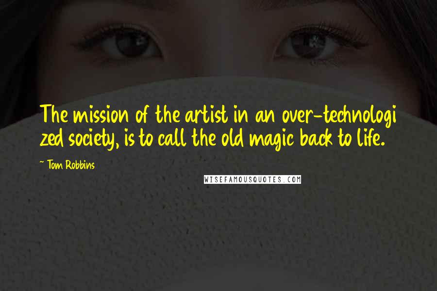 Tom Robbins Quotes: The mission of the artist in an over-technologi zed society, is to call the old magic back to life.