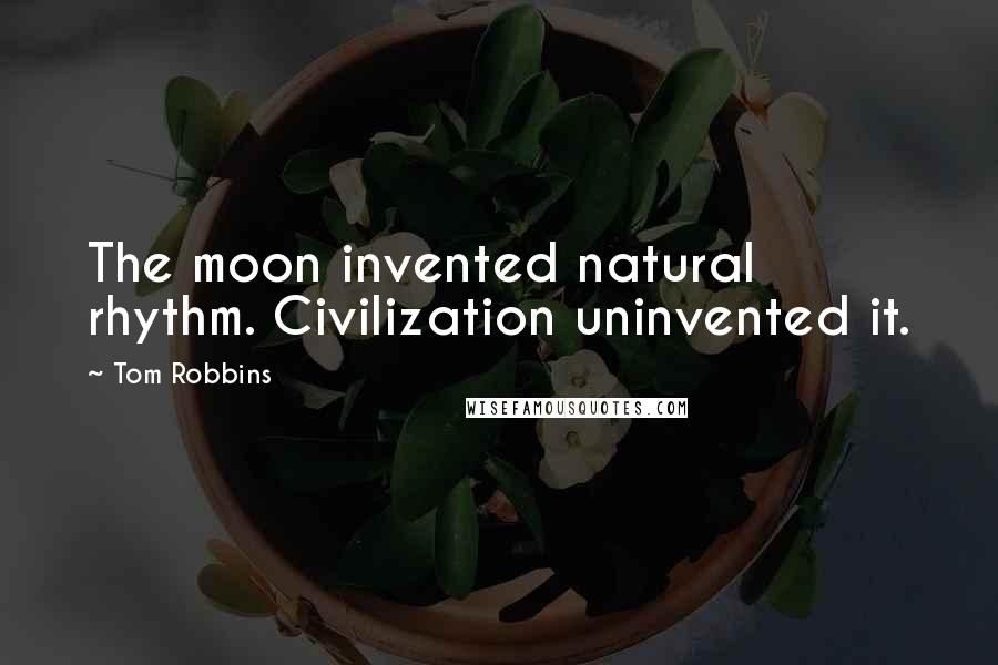 Tom Robbins Quotes: The moon invented natural rhythm. Civilization uninvented it.