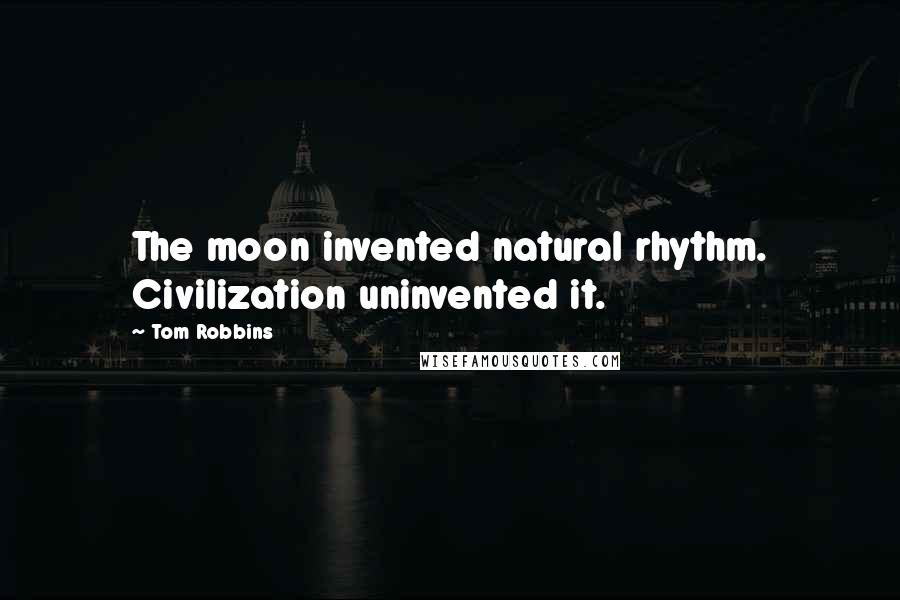 Tom Robbins Quotes: The moon invented natural rhythm. Civilization uninvented it.