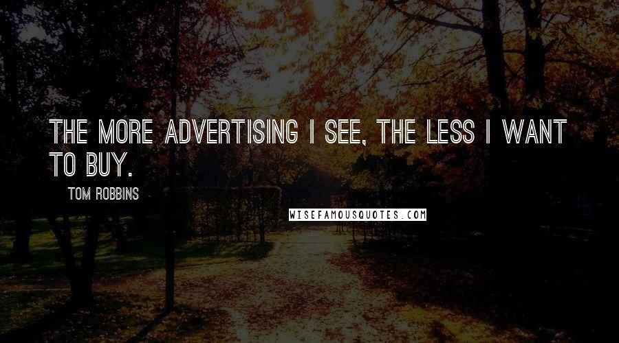 Tom Robbins Quotes: The more advertising I see, the less I want to buy.