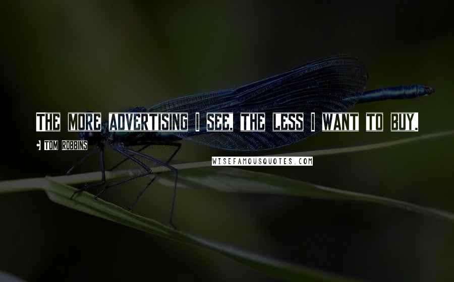Tom Robbins Quotes: The more advertising I see, the less I want to buy.