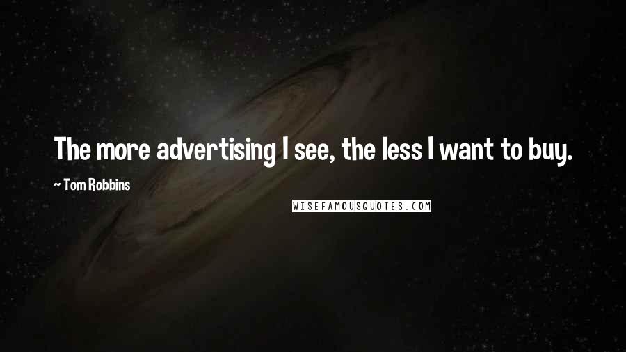 Tom Robbins Quotes: The more advertising I see, the less I want to buy.
