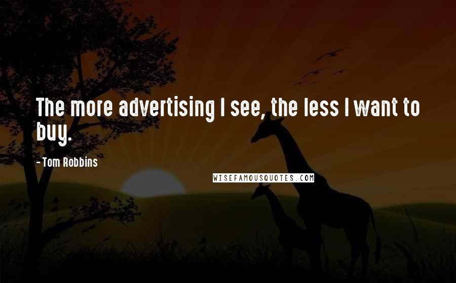 Tom Robbins Quotes: The more advertising I see, the less I want to buy.