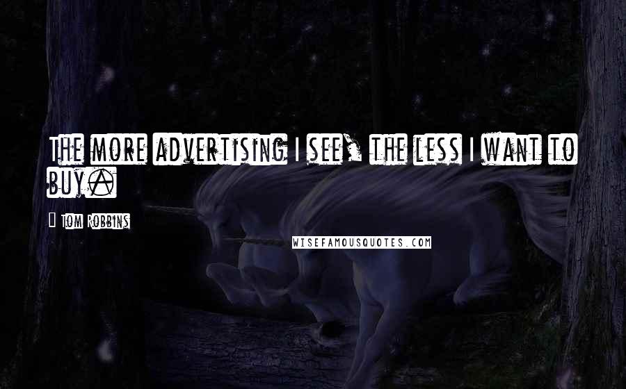 Tom Robbins Quotes: The more advertising I see, the less I want to buy.