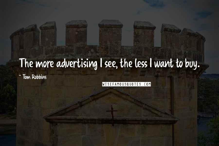 Tom Robbins Quotes: The more advertising I see, the less I want to buy.