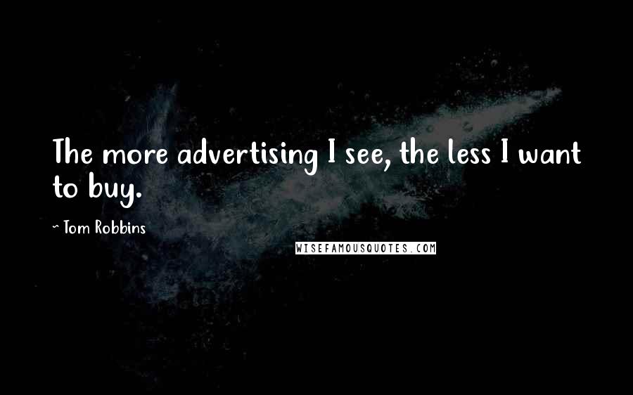 Tom Robbins Quotes: The more advertising I see, the less I want to buy.