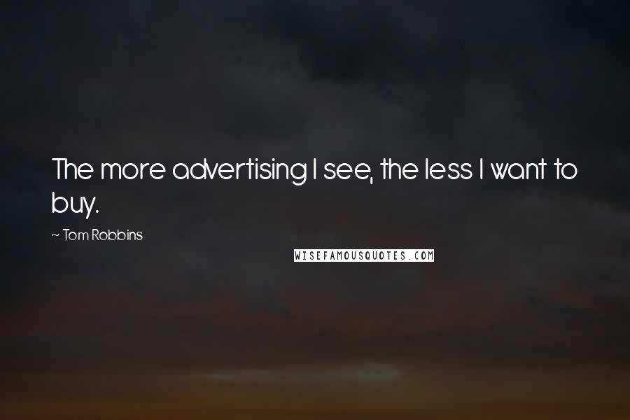 Tom Robbins Quotes: The more advertising I see, the less I want to buy.