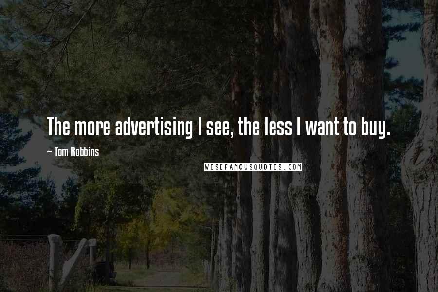 Tom Robbins Quotes: The more advertising I see, the less I want to buy.