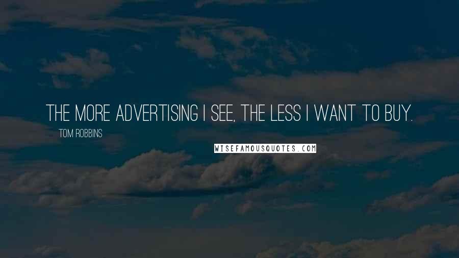 Tom Robbins Quotes: The more advertising I see, the less I want to buy.