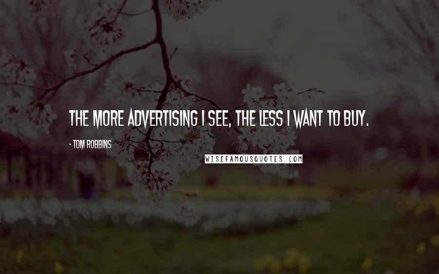 Tom Robbins Quotes: The more advertising I see, the less I want to buy.