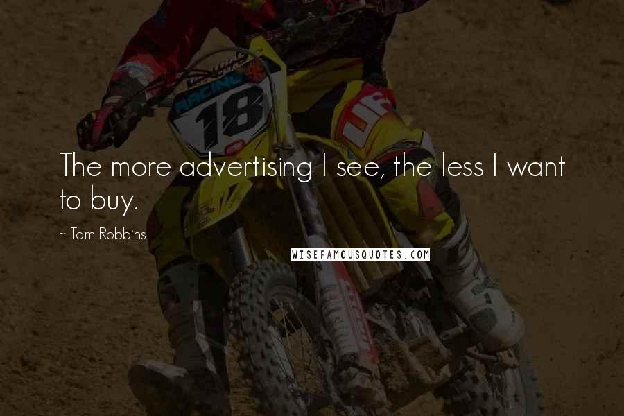 Tom Robbins Quotes: The more advertising I see, the less I want to buy.
