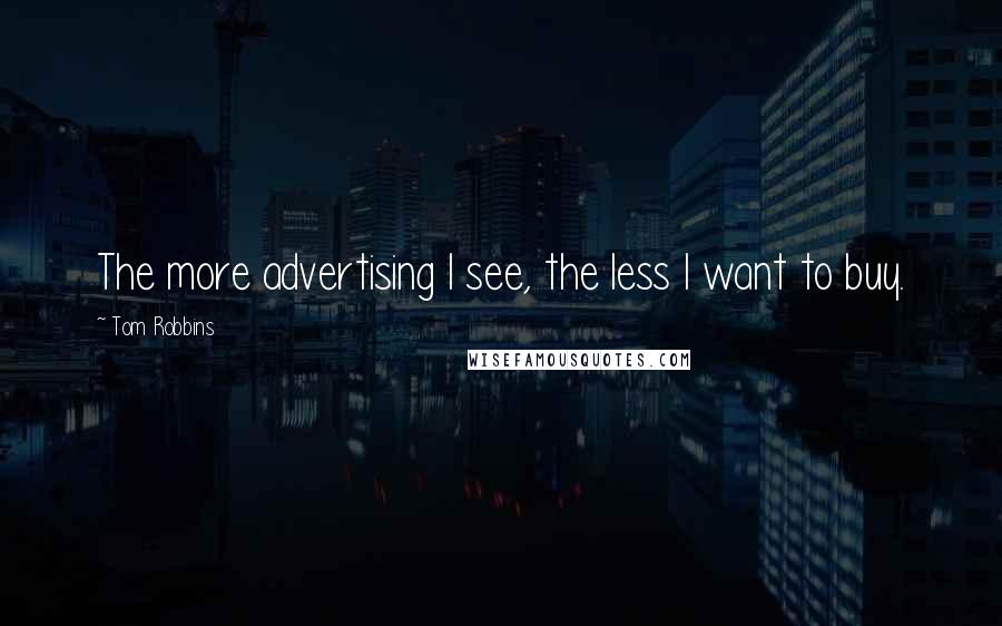 Tom Robbins Quotes: The more advertising I see, the less I want to buy.