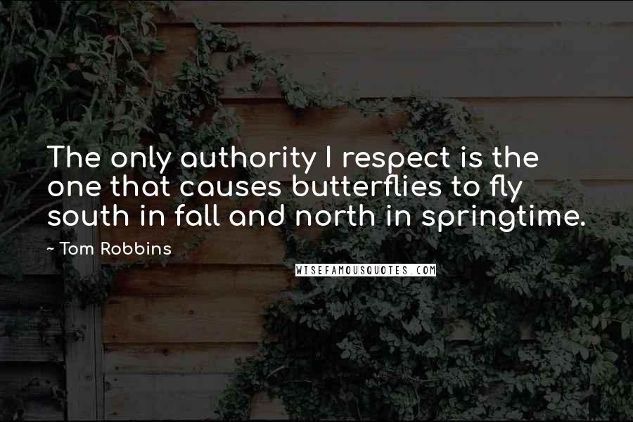Tom Robbins Quotes: The only authority I respect is the one that causes butterflies to fly south in fall and north in springtime.