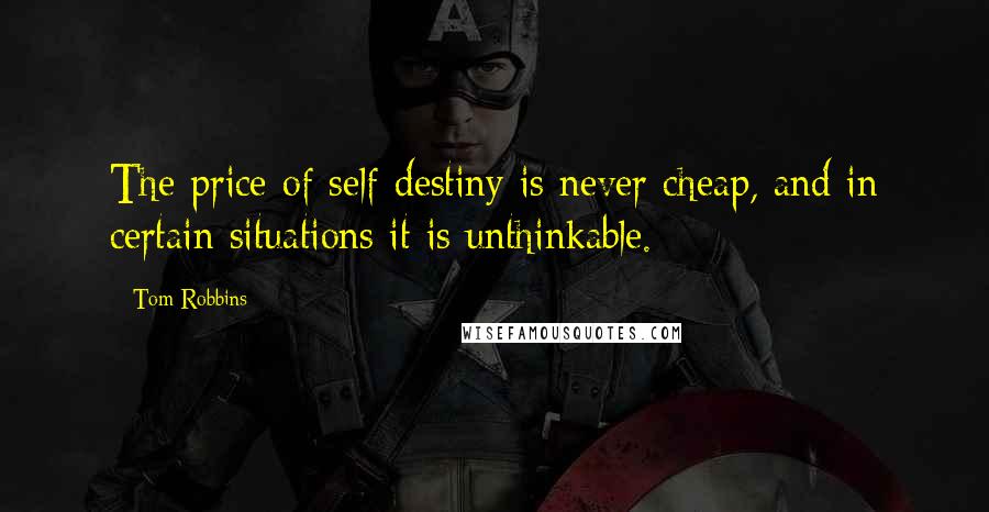 Tom Robbins Quotes: The price of self-destiny is never cheap, and in certain situations it is unthinkable.