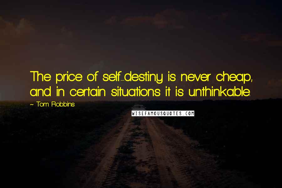 Tom Robbins Quotes: The price of self-destiny is never cheap, and in certain situations it is unthinkable.