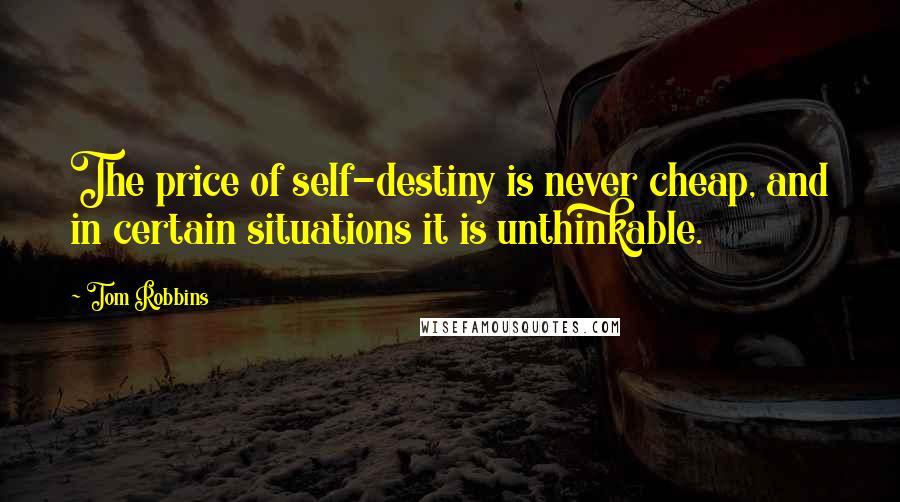 Tom Robbins Quotes: The price of self-destiny is never cheap, and in certain situations it is unthinkable.