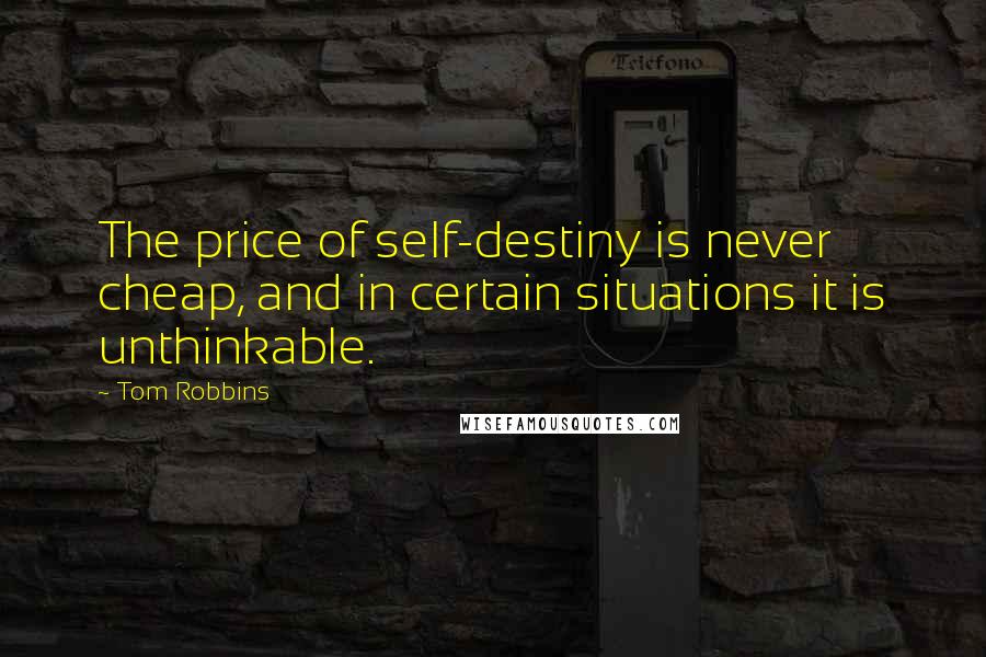 Tom Robbins Quotes: The price of self-destiny is never cheap, and in certain situations it is unthinkable.