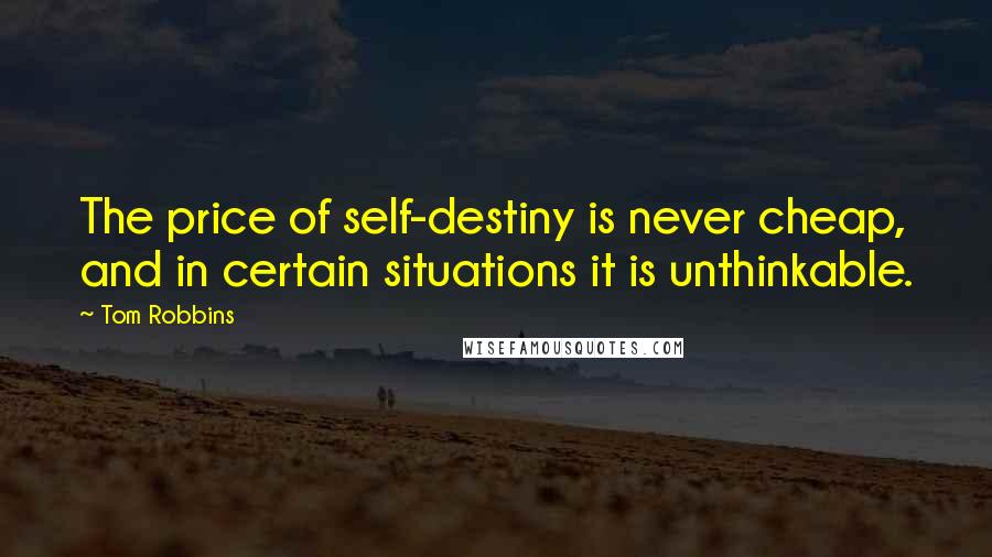 Tom Robbins Quotes: The price of self-destiny is never cheap, and in certain situations it is unthinkable.