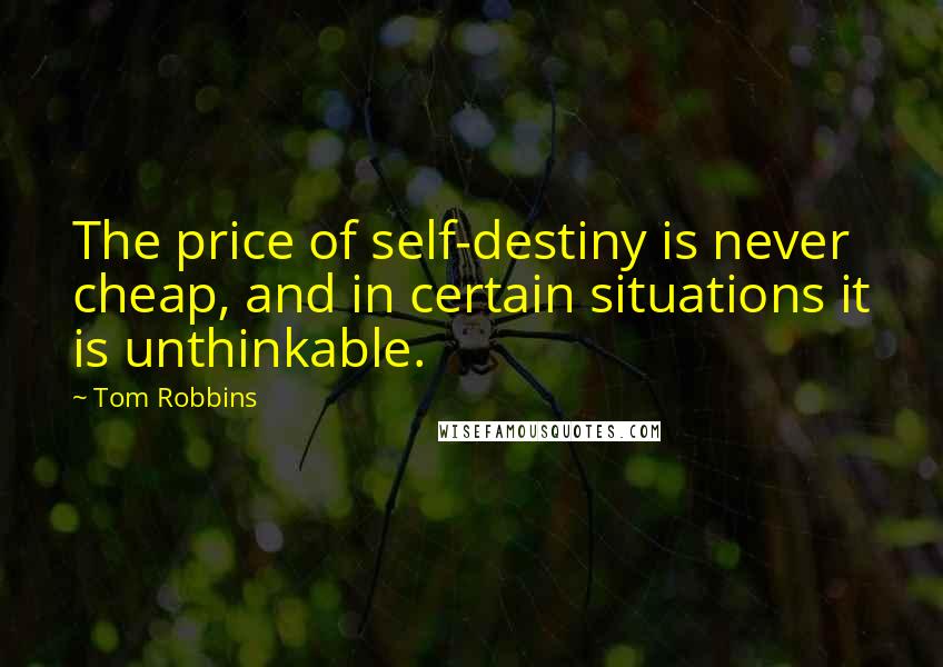 Tom Robbins Quotes: The price of self-destiny is never cheap, and in certain situations it is unthinkable.