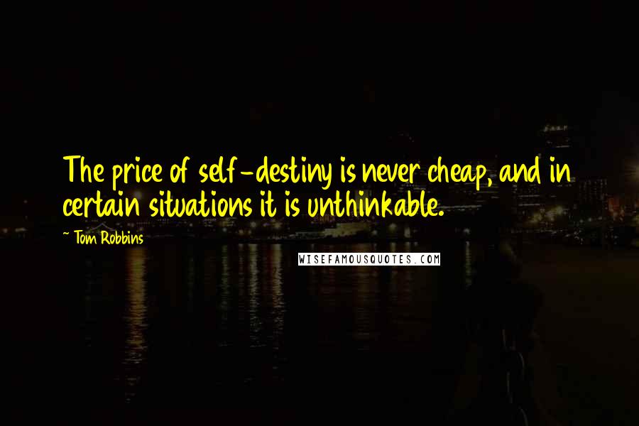 Tom Robbins Quotes: The price of self-destiny is never cheap, and in certain situations it is unthinkable.