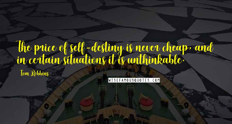 Tom Robbins Quotes: The price of self-destiny is never cheap, and in certain situations it is unthinkable.