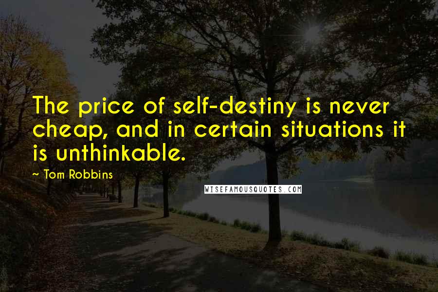 Tom Robbins Quotes: The price of self-destiny is never cheap, and in certain situations it is unthinkable.