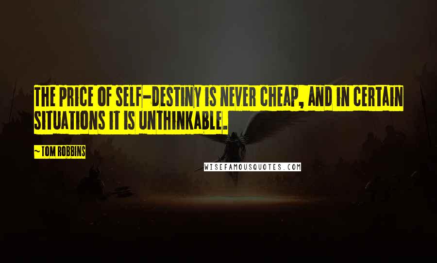 Tom Robbins Quotes: The price of self-destiny is never cheap, and in certain situations it is unthinkable.