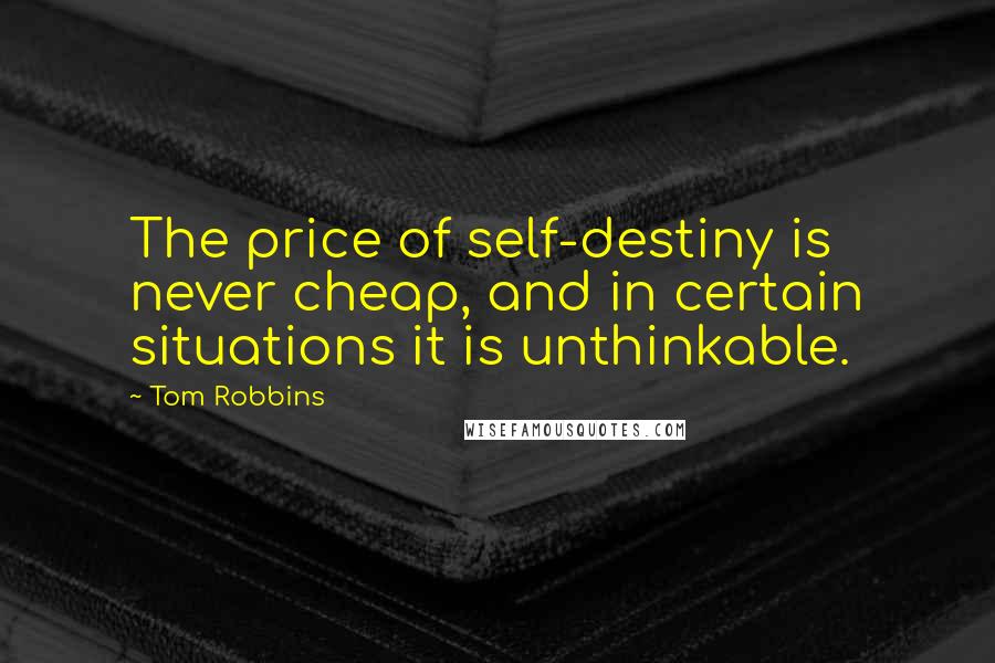 Tom Robbins Quotes: The price of self-destiny is never cheap, and in certain situations it is unthinkable.