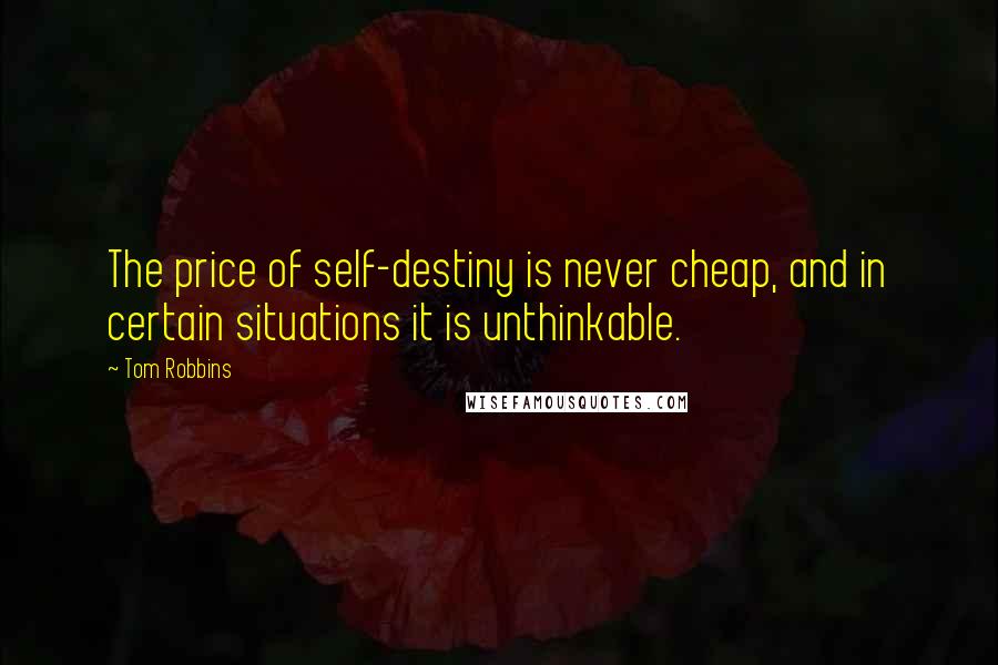 Tom Robbins Quotes: The price of self-destiny is never cheap, and in certain situations it is unthinkable.