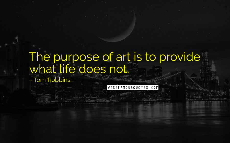 Tom Robbins Quotes: The purpose of art is to provide what life does not.