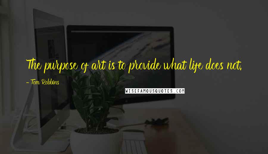 Tom Robbins Quotes: The purpose of art is to provide what life does not.