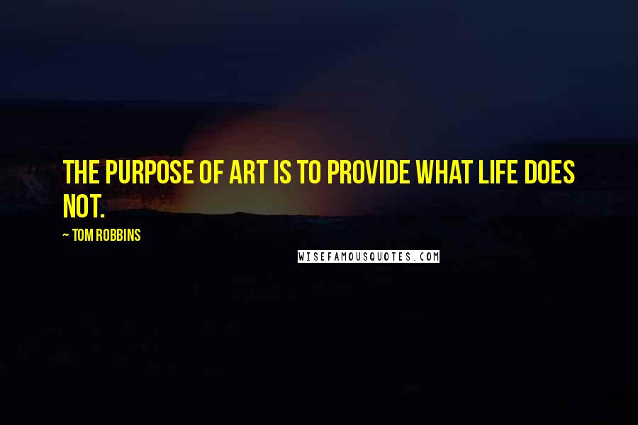 Tom Robbins Quotes: The purpose of art is to provide what life does not.