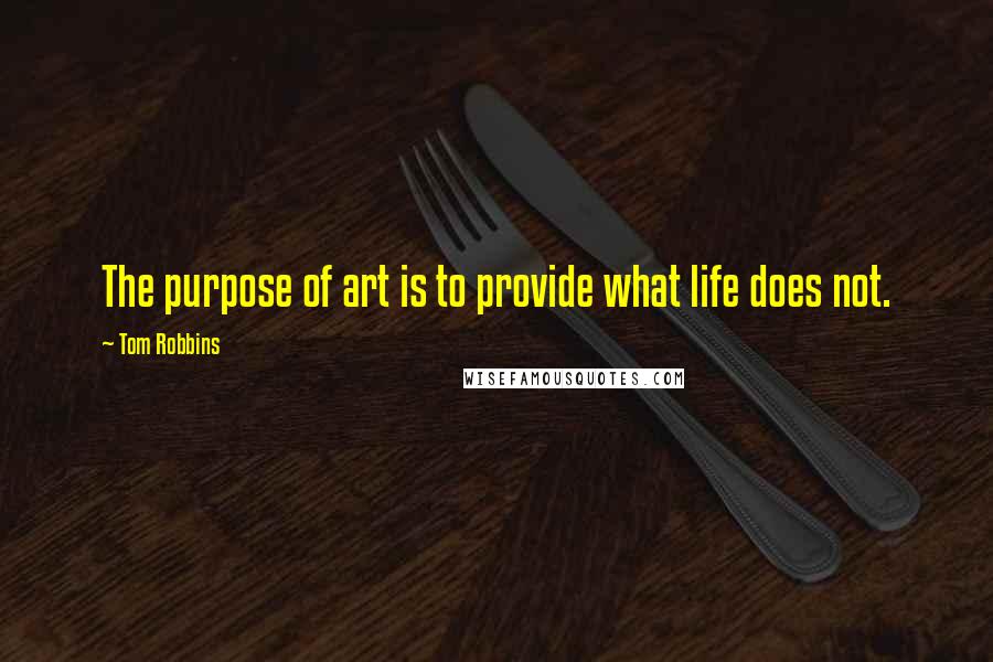 Tom Robbins Quotes: The purpose of art is to provide what life does not.