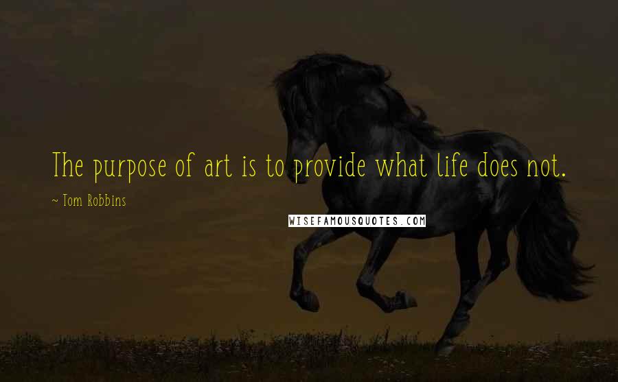 Tom Robbins Quotes: The purpose of art is to provide what life does not.
