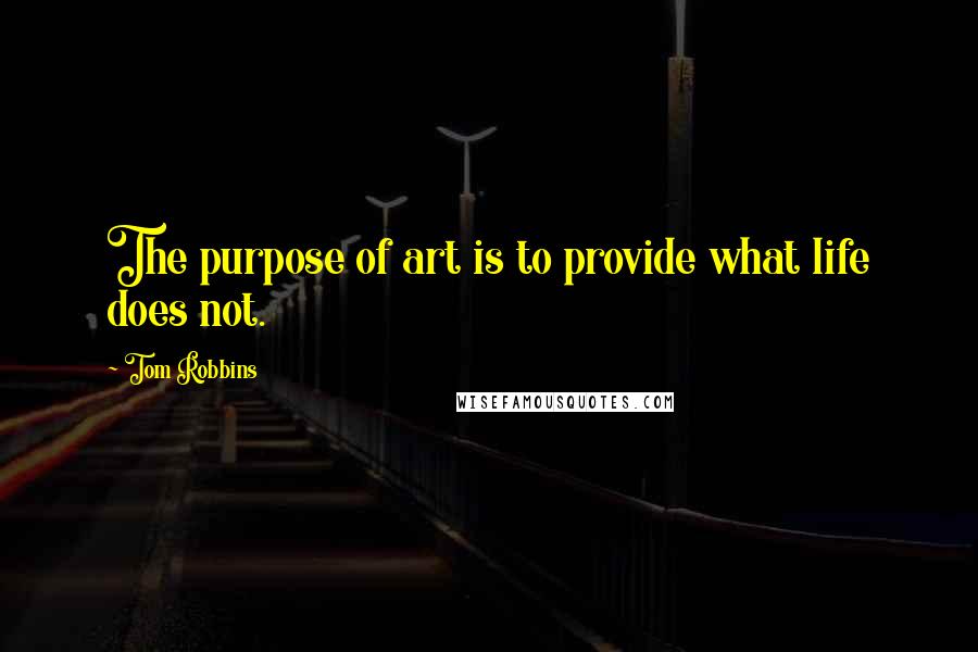 Tom Robbins Quotes: The purpose of art is to provide what life does not.