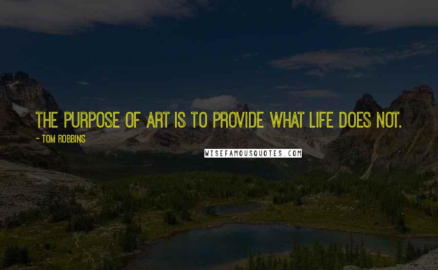 Tom Robbins Quotes: The purpose of art is to provide what life does not.