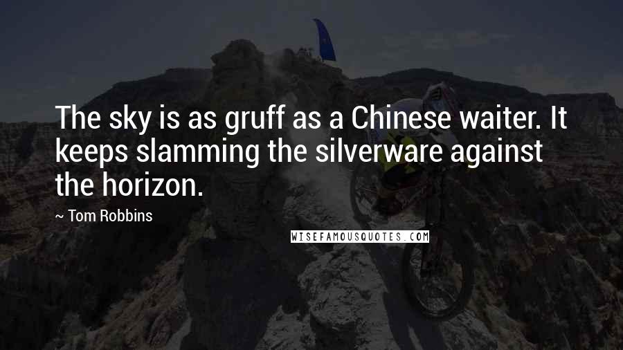 Tom Robbins Quotes: The sky is as gruff as a Chinese waiter. It keeps slamming the silverware against the horizon.