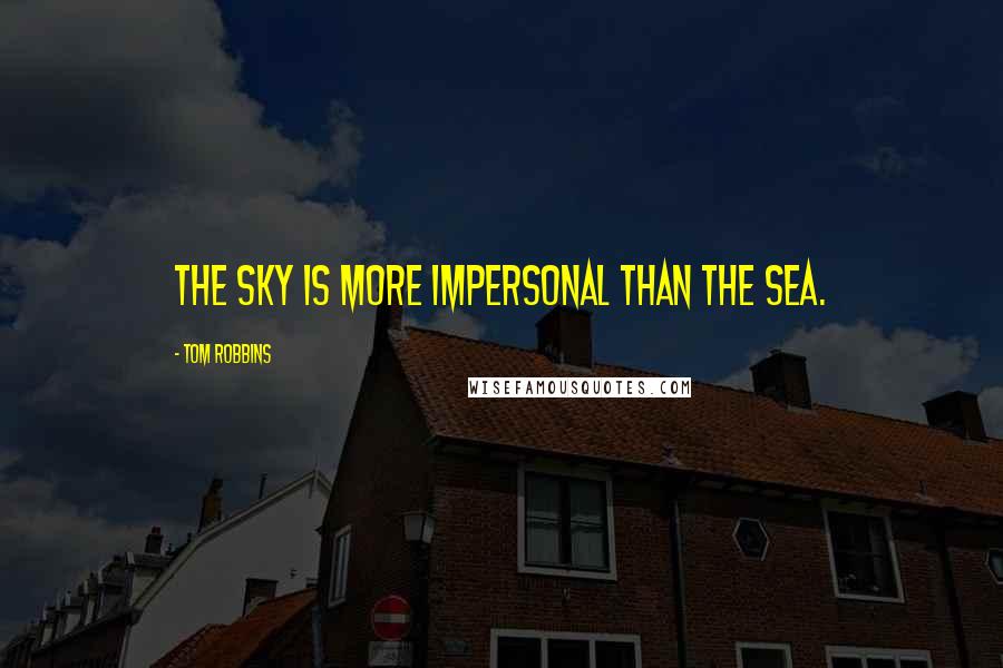 Tom Robbins Quotes: THE SKY IS MORE IMPERSONAL than the sea.