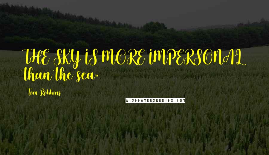 Tom Robbins Quotes: THE SKY IS MORE IMPERSONAL than the sea.