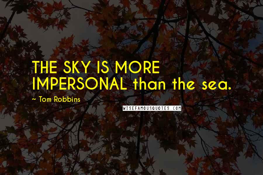Tom Robbins Quotes: THE SKY IS MORE IMPERSONAL than the sea.