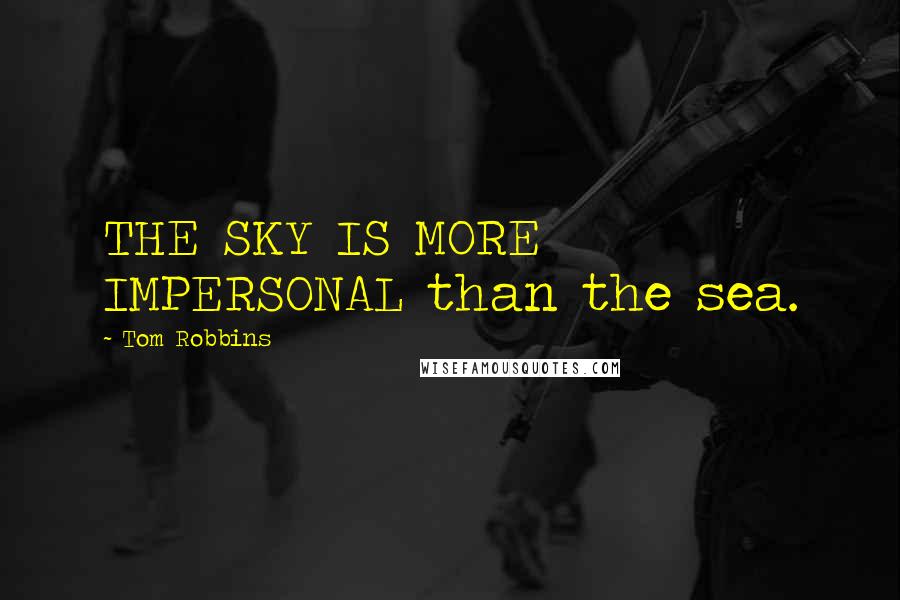 Tom Robbins Quotes: THE SKY IS MORE IMPERSONAL than the sea.