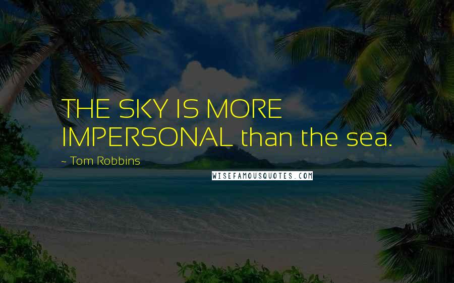 Tom Robbins Quotes: THE SKY IS MORE IMPERSONAL than the sea.