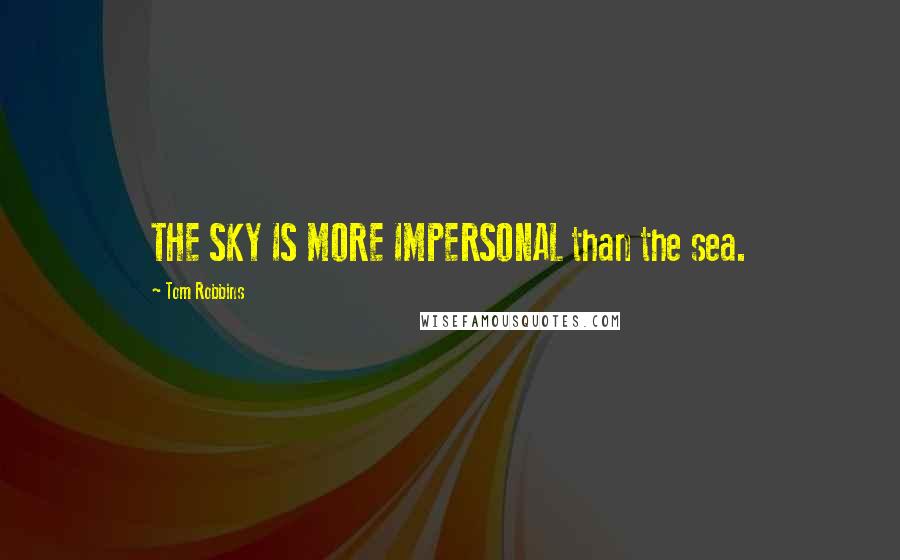 Tom Robbins Quotes: THE SKY IS MORE IMPERSONAL than the sea.